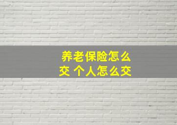 养老保险怎么交 个人怎么交